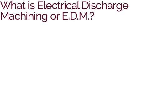 What is Electrical Discharge Machining or E.D.M.?